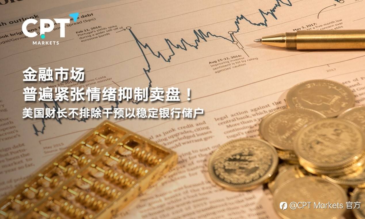 CPT Markets : 金融市场普遍紧张情绪抑制卖盘！美国财长不排除干预以稳定银行储户