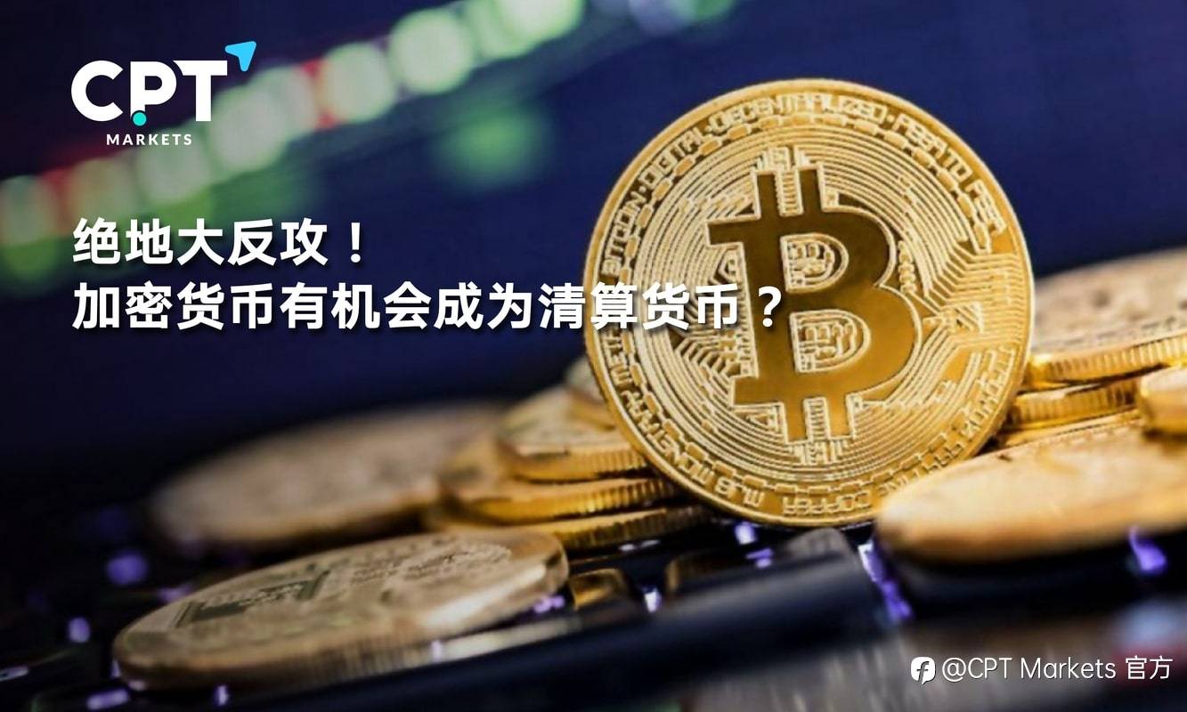 CPT Markets：绝地大反攻! 加密货币有机会成为清算货币?