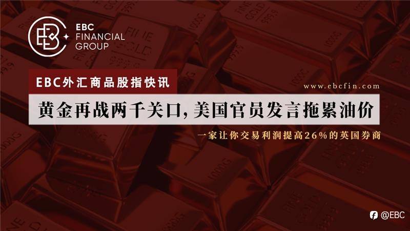 EBC外汇商品股指快讯|黄金再战两千关口，美国官员发言拖累油价