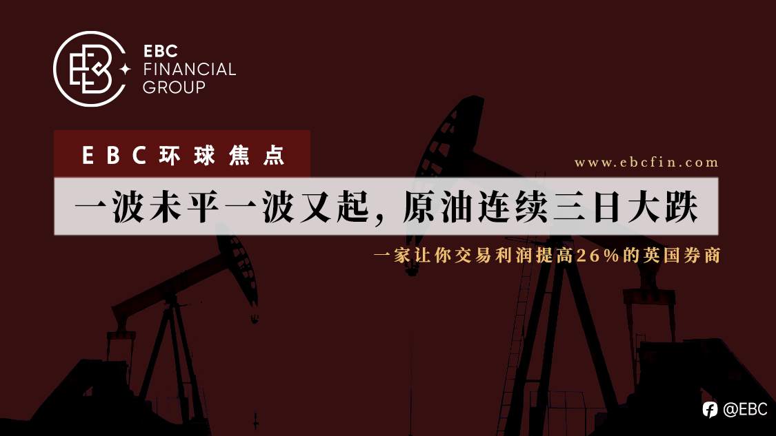 EBC环球焦点|一波未平一波又起，原油连续三日大跌
