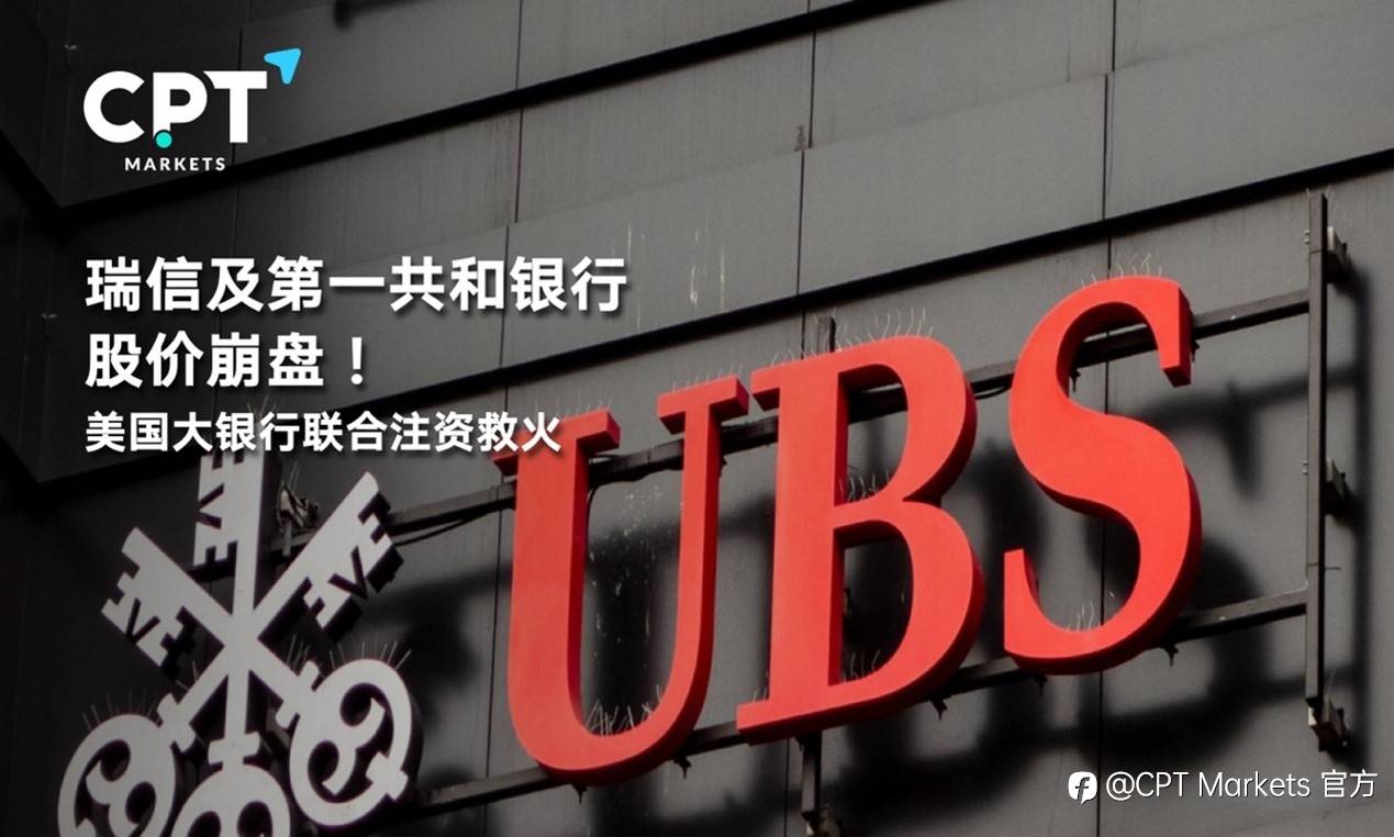 CPT Markets : 瑞信及第一共和银行股价崩盘！美国大银行联合注资救火