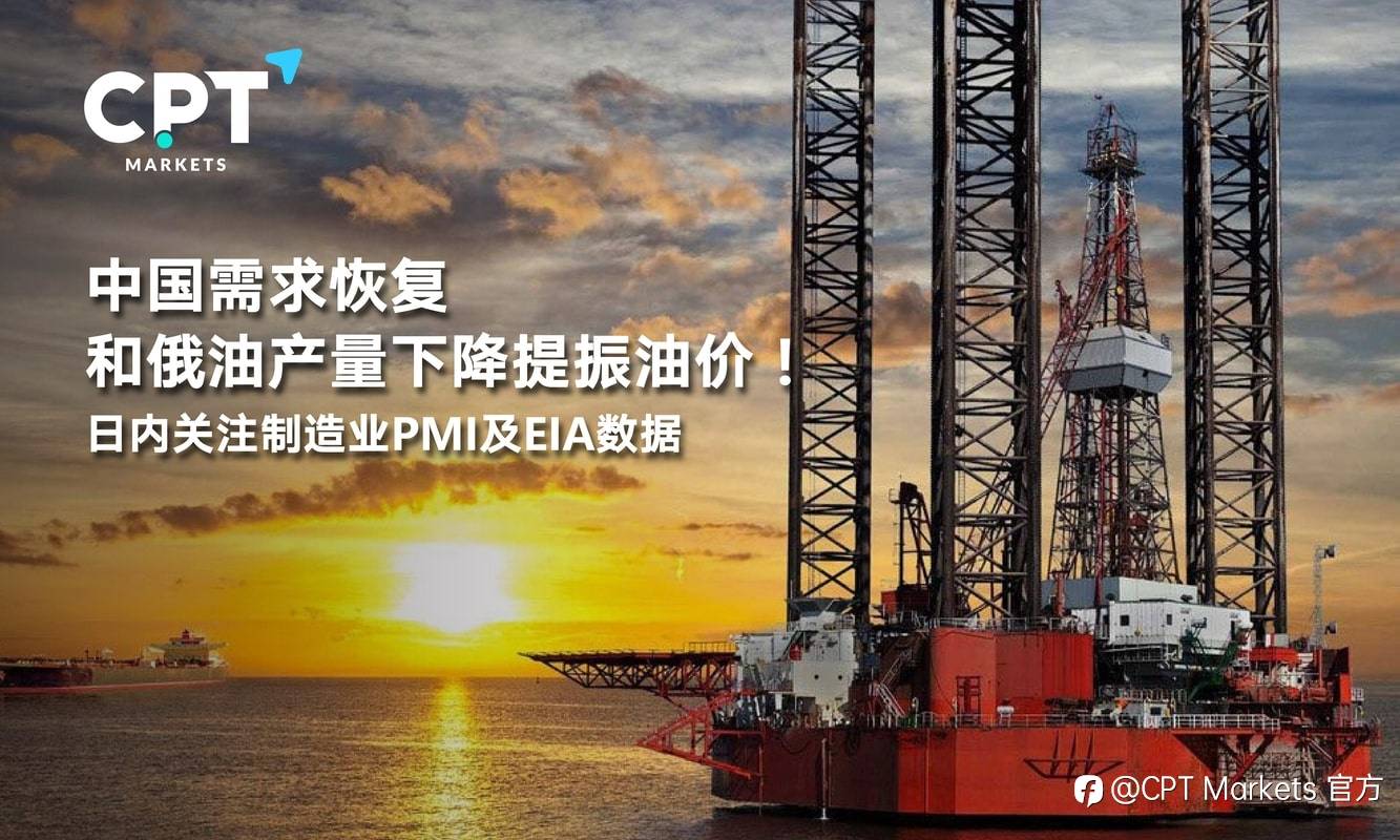 CPT Markets：中国需求恢复和俄油产量下降提振油价！日内关注制造业PMI及EIA数据