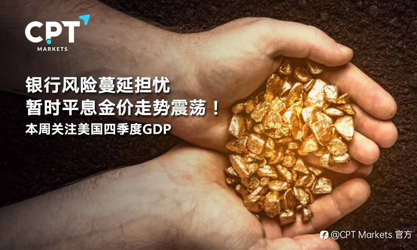 CPT Markets：银行风险蔓延担忧暂时平息金价走势震荡！本周关注美国四季度GDP