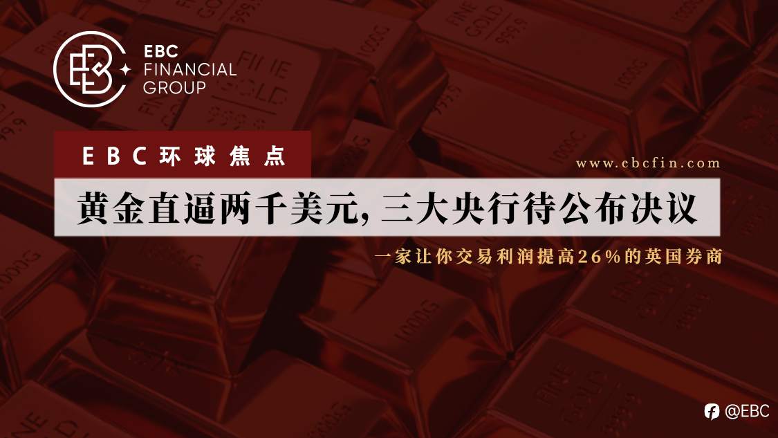 EBC环球焦点|黄金直逼两千美元，三大央行待公布决议