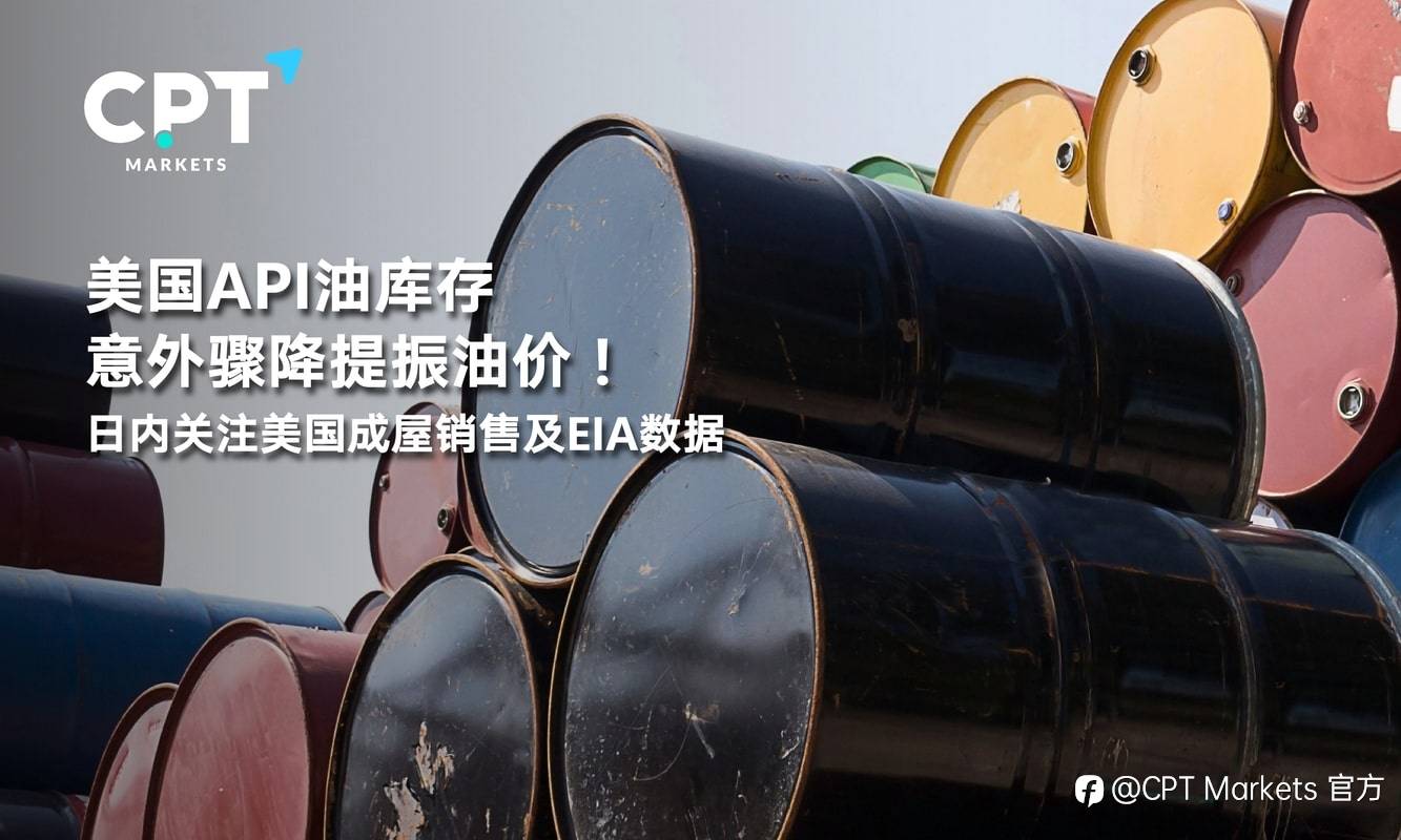 CPT Markets：美国API油库存意外骤降提振油价！日内关注美国成屋销售及EIA资料