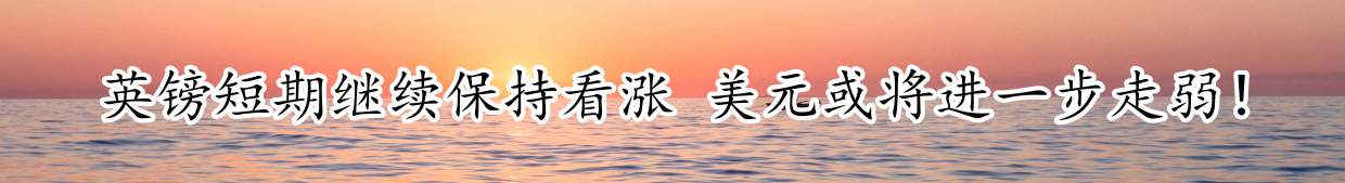 英镑短期继续保持看涨 美元或将进一步走弱！