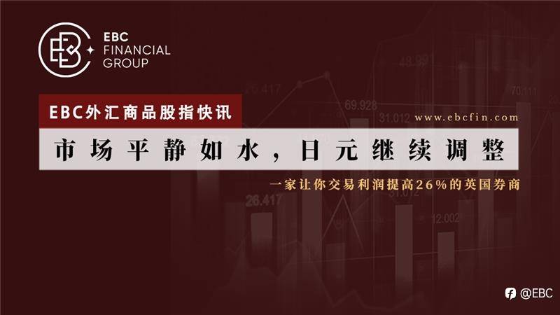 EBC外汇商品股指快讯|市场平静如水，日元继续调整