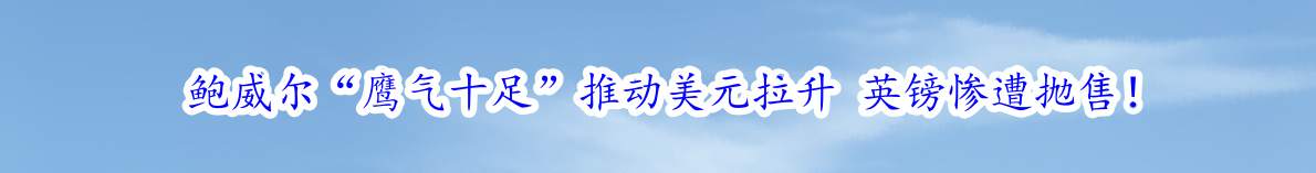 鲍威尔“鹰气十足”推动美元拉升 英镑惨遭抛售！