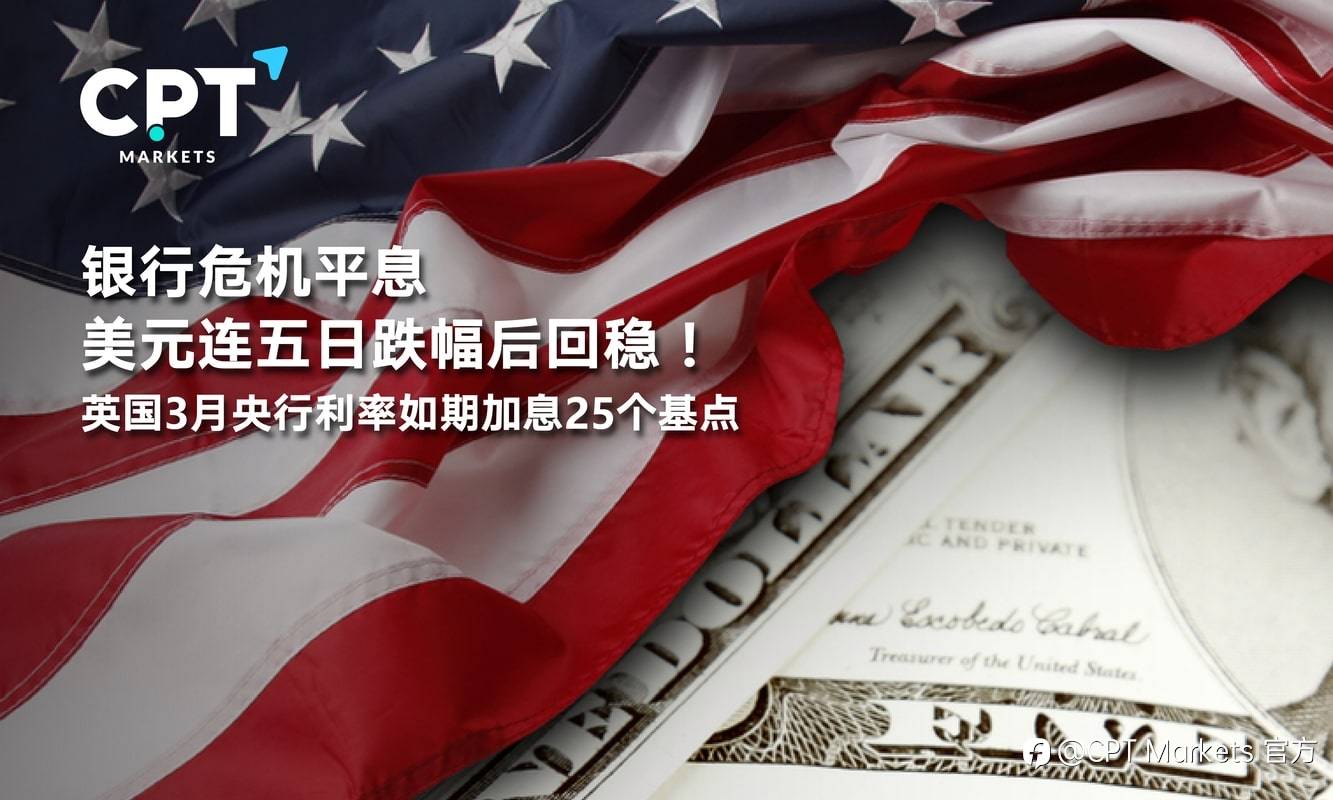 CPT Markets：银行危机平息美元连五日跌幅后回稳！英国3月央行利率如期加息25个基点