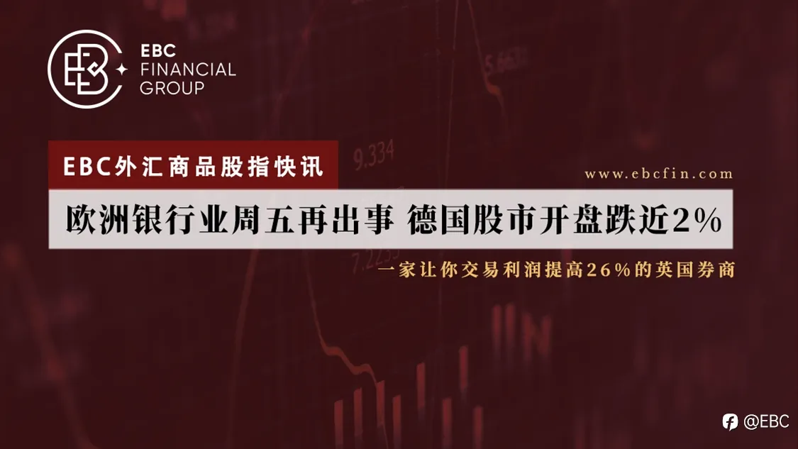 EBC外汇商品股指快讯|欧洲银行业周五再出事 德国股市开盘跌近2%