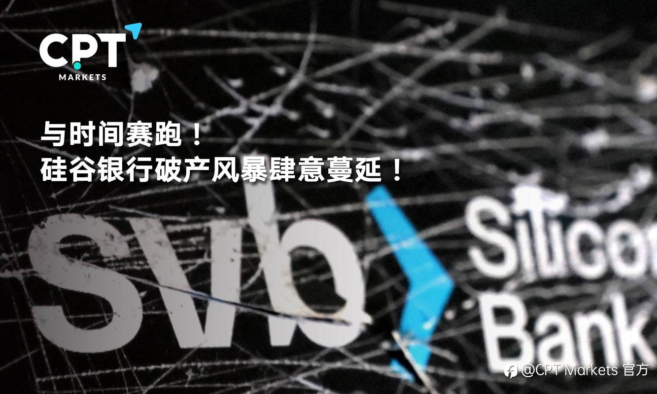 CPT Markets：与时间赛跑! 硅谷银行破产风暴肆意蔓延!
