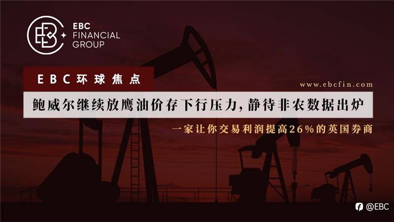 EBC环球焦点|鲍威尔继续放鹰油价存下行压力，静待非农数据出炉