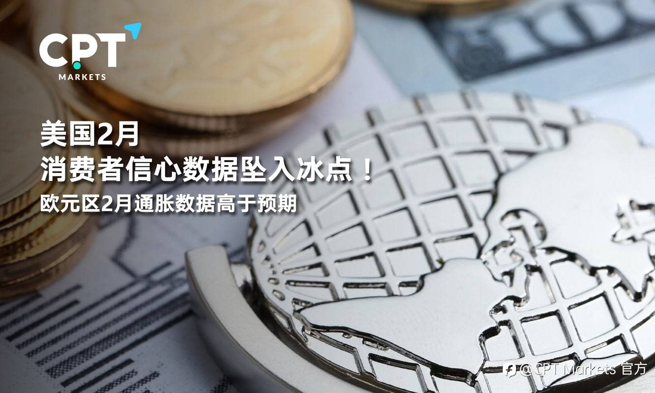 CPT Markets：美国2月消费者信心数据坠入冰点！欧元区2月通胀数据高于预期