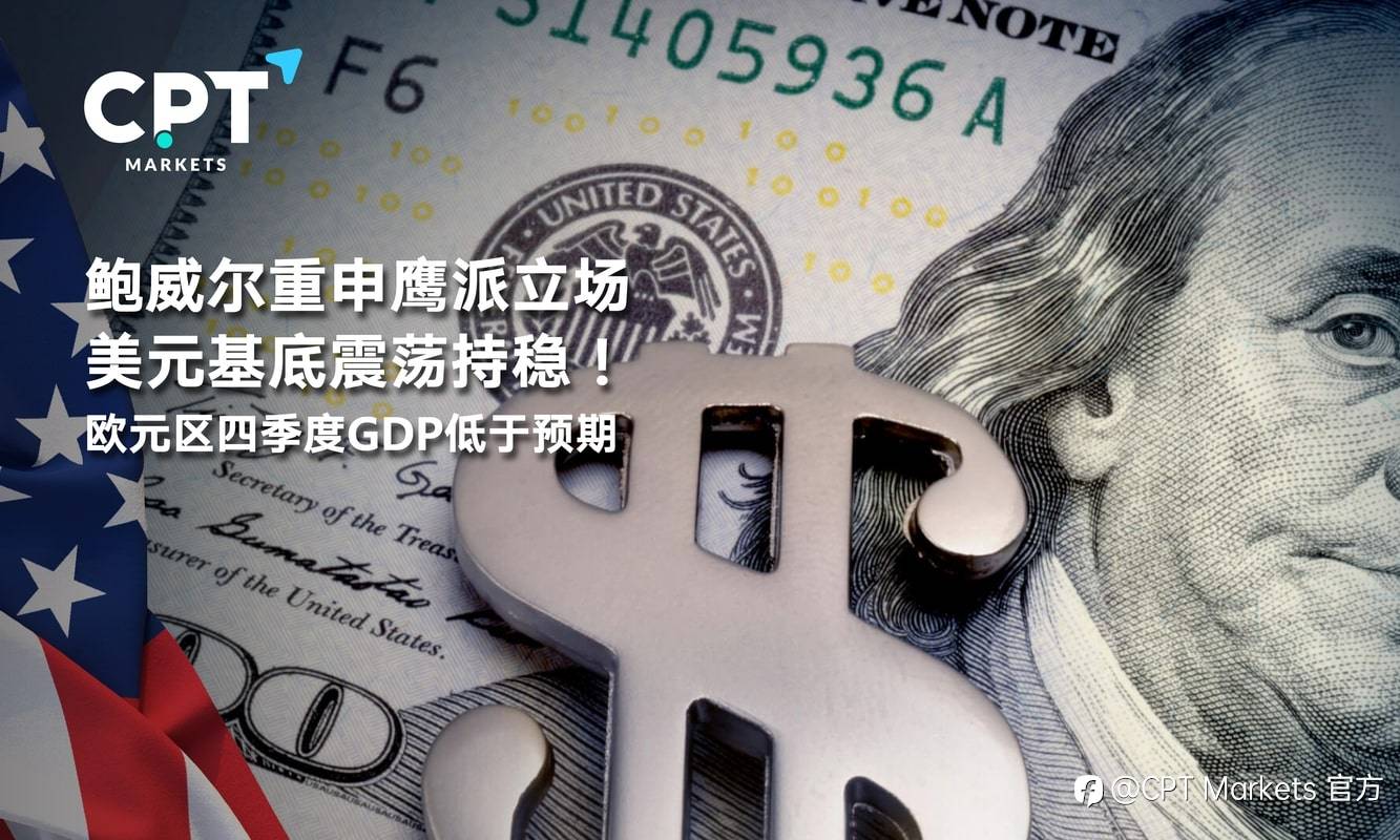 CPT Markets：鲍威尔重申鹰派立场美元基底震荡持稳！欧元区四季度GDP低于预期