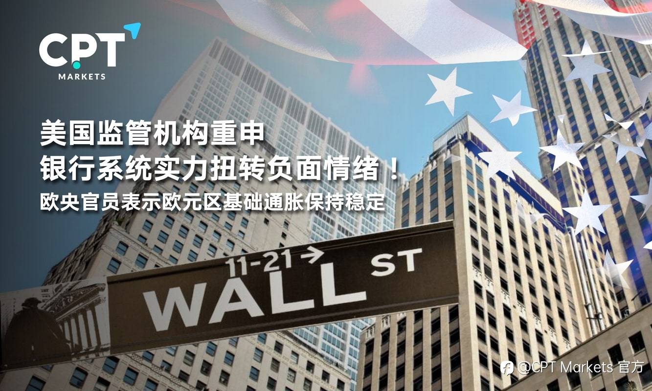 CPT Markets：美国监管机构重申银行系统实力扭转负面情绪！欧央官员表示欧元区基础通胀保持稳定