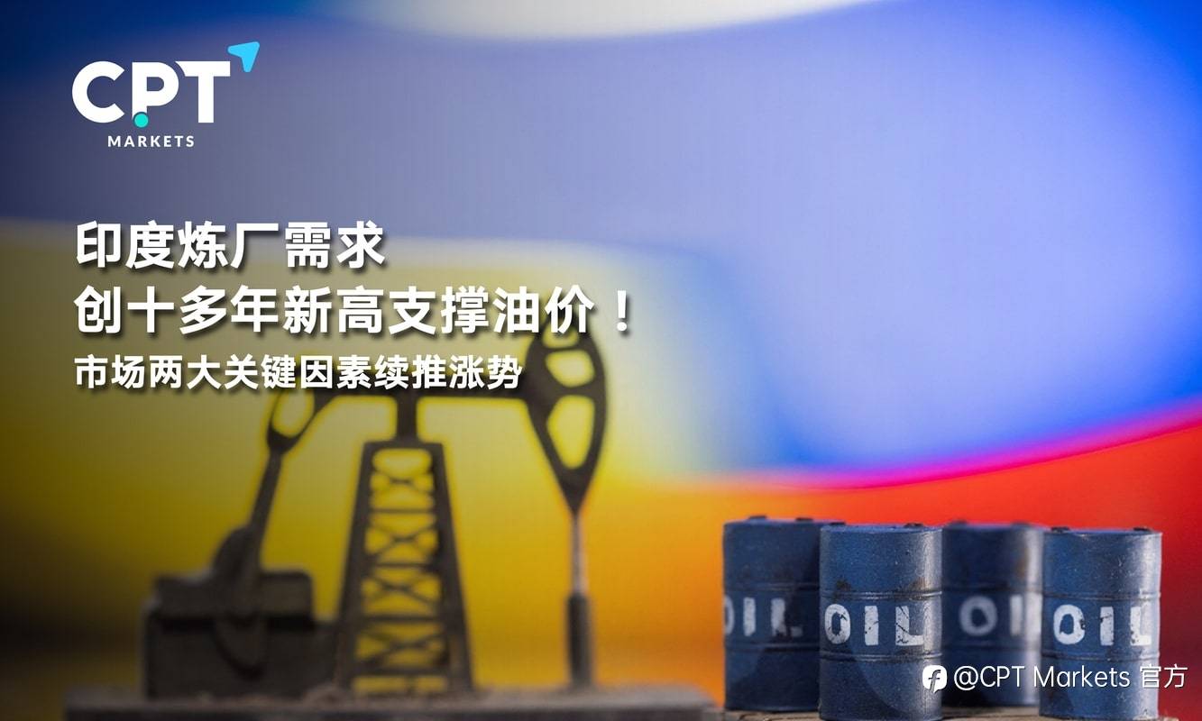 CPT Markets：印度炼厂需求创十多年新高支撑油价！市场两大关键因素续推涨势
