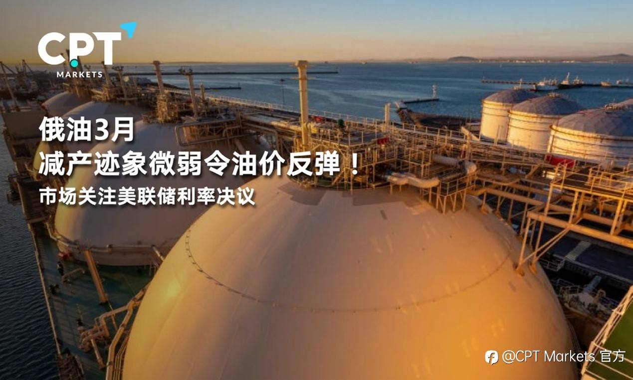 CPT Markets : 俄油3月减产迹象微弱令油价反弹！市场关注美联储利率决议