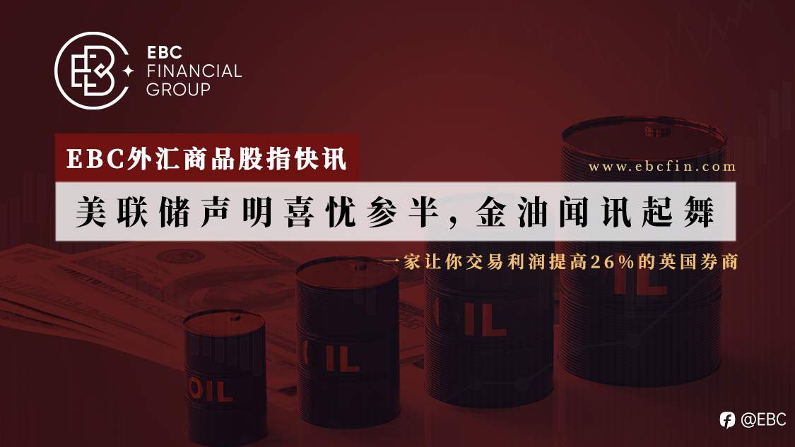 EBC外汇商品股指快讯|美联储声明喜忧参半，金油闻讯起舞