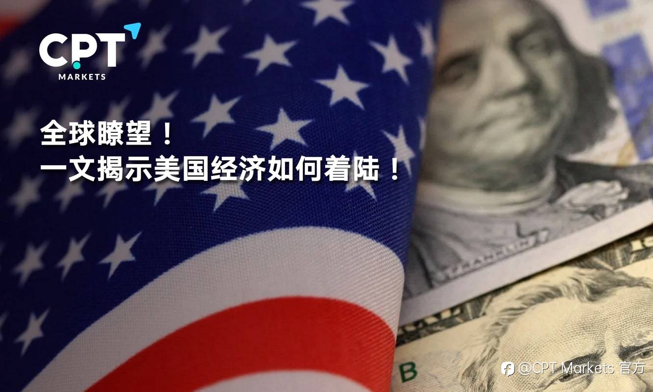 CPT Markets：全球瞭望! 一文揭示美国经济如何着陆!