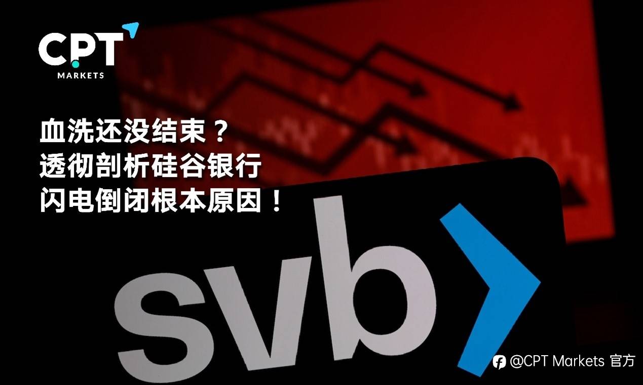 CPT Markets : 血洗还没结束? 透彻剖析硅谷银行闪电倒闭根本原因!