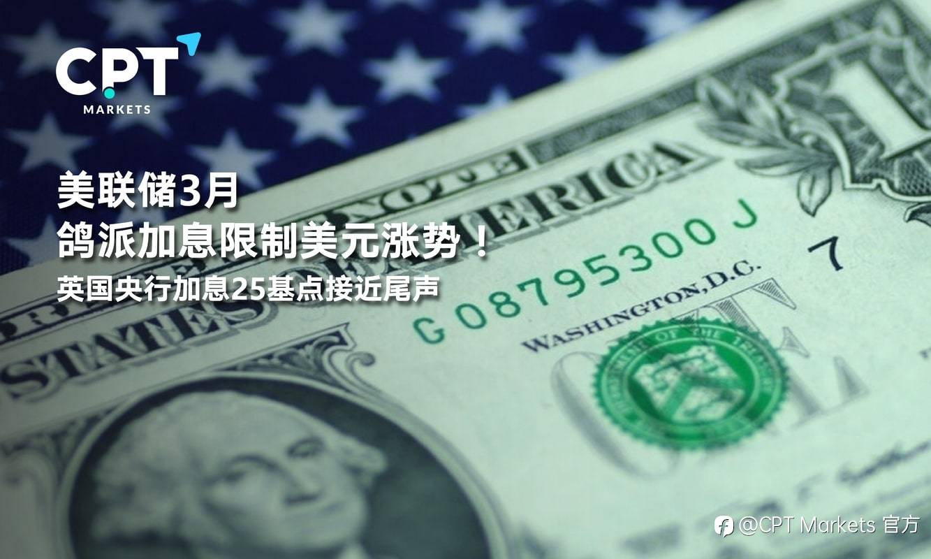 CPT Markets：美联储3月鸽派加息限制美元涨势！英国央行加息25基点接近尾声