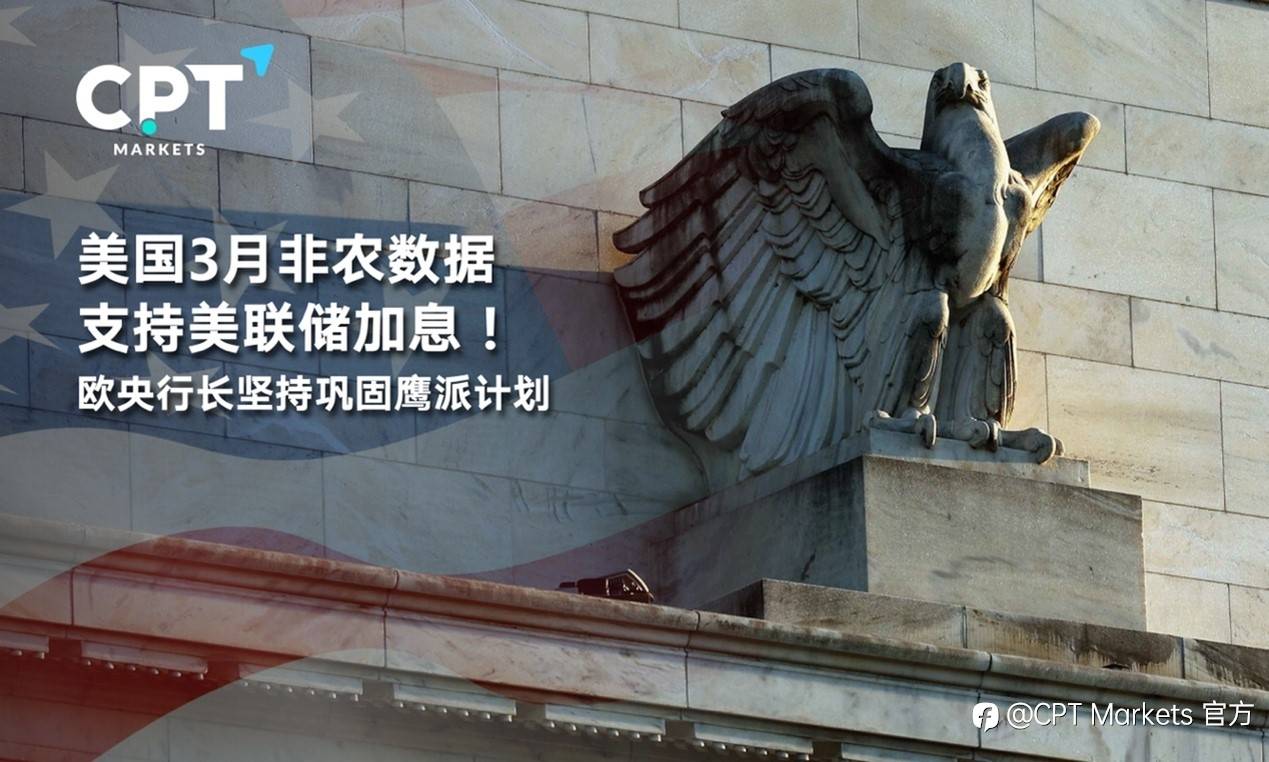 CPT Markets : 美国3月非农数据支持美联储加息！欧央行长坚持巩固鹰派计划