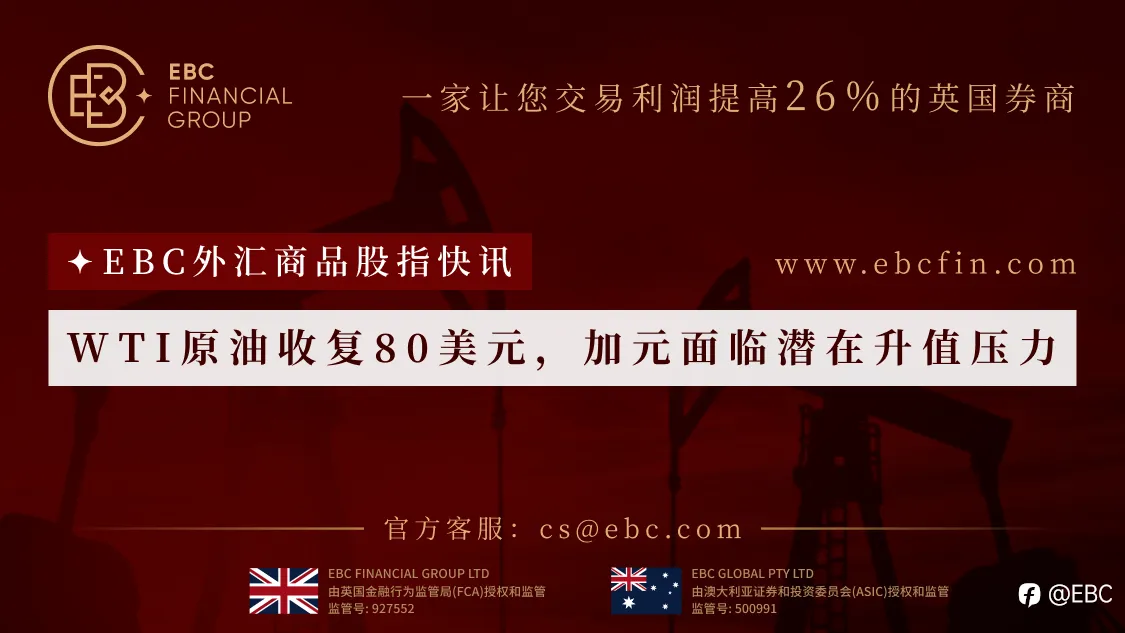 EBC外汇商品股指快讯|WTI原油收复80美元，加元面临潜在升值压力