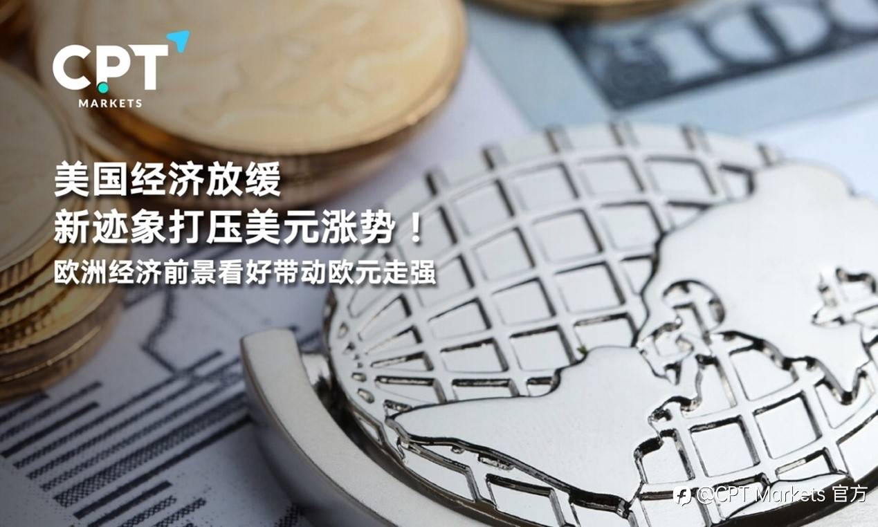 CPT Markets : 美国经济放缓新迹象打压美元涨势！欧洲经济前景看好带动欧元走强