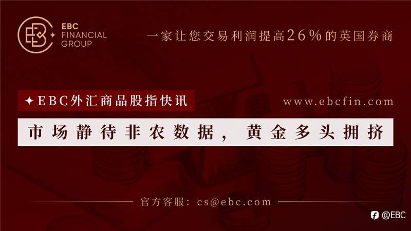 EBC外汇商品股指快讯|市场静待非农数据，黄金多头拥挤