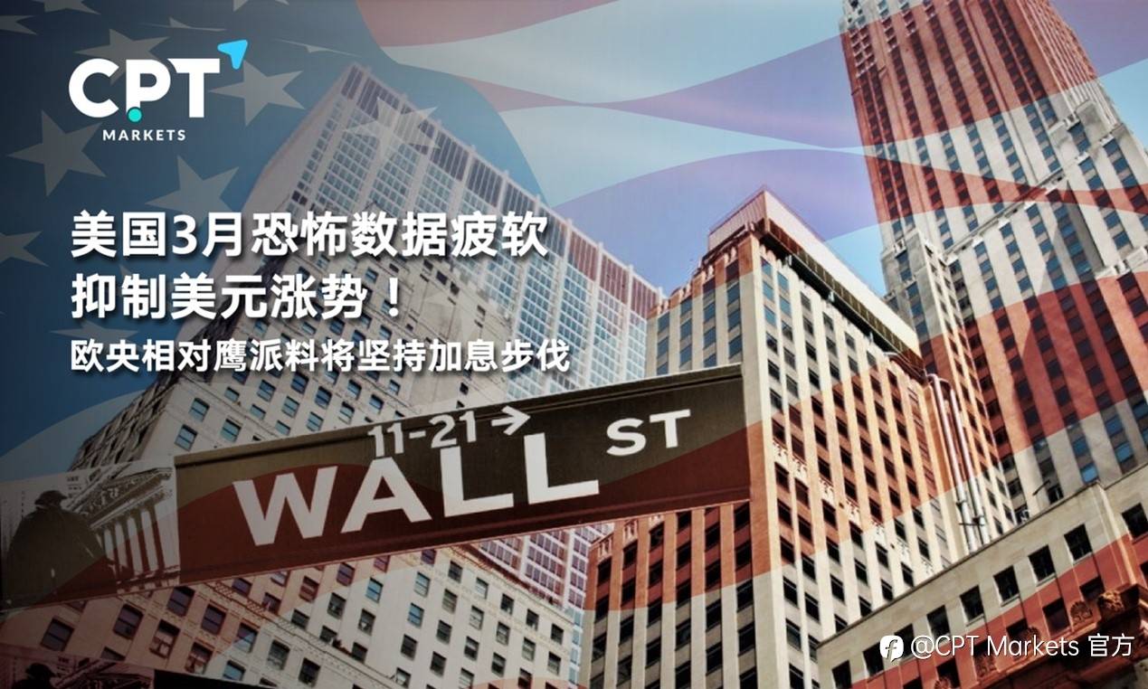 CPT Markets : 美国3月恐怖数据疲软抑制美元涨势！欧央相对鹰派料将坚持加息步伐