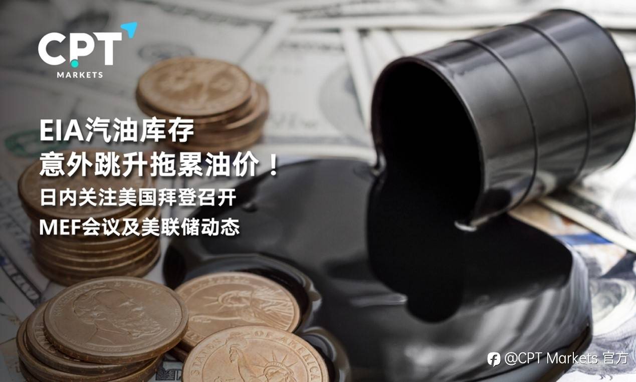 CPT Markets : EIA汽油库存意外跳升拖累油价！日内关注美国拜登召开MEF会议及美联储动态