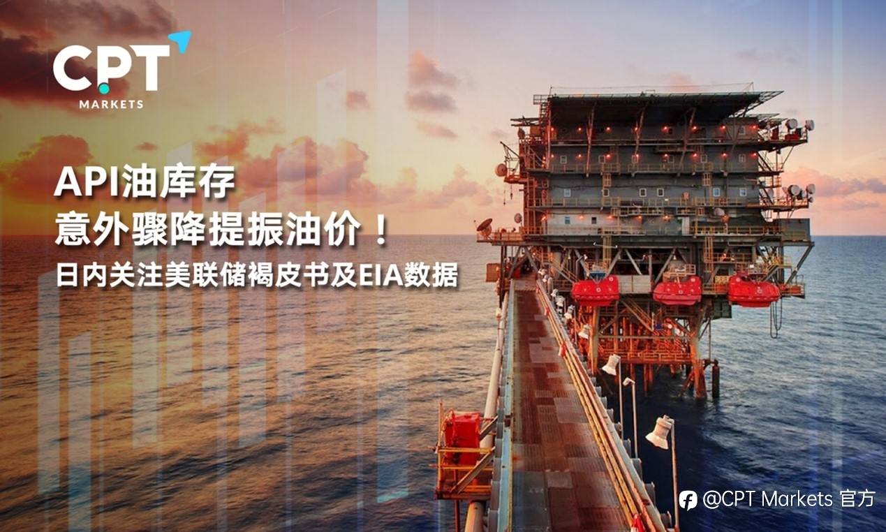 CPT Markets : API油库存意外骤降提振油价！日内关注美联储褐皮书及EIA数据