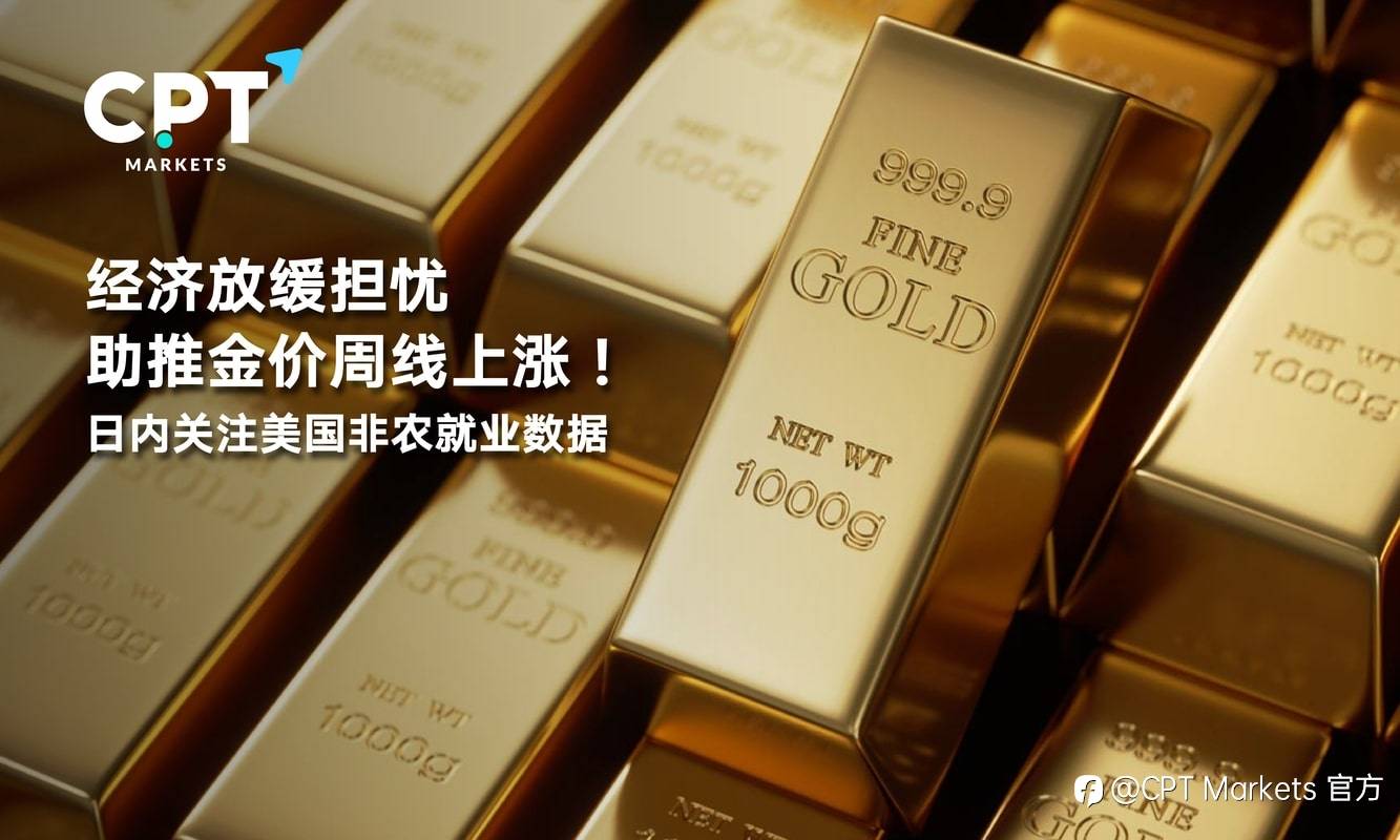 CPT Markets：经济放缓担忧助推金价周线上涨！日内关注美国非农就业数据