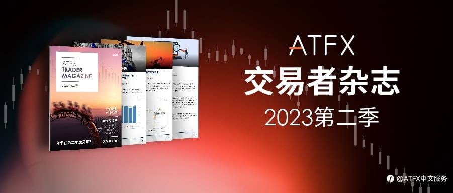 把握机遇、迎接挑战，ATFX《交易者杂志》2023第二季现已上线