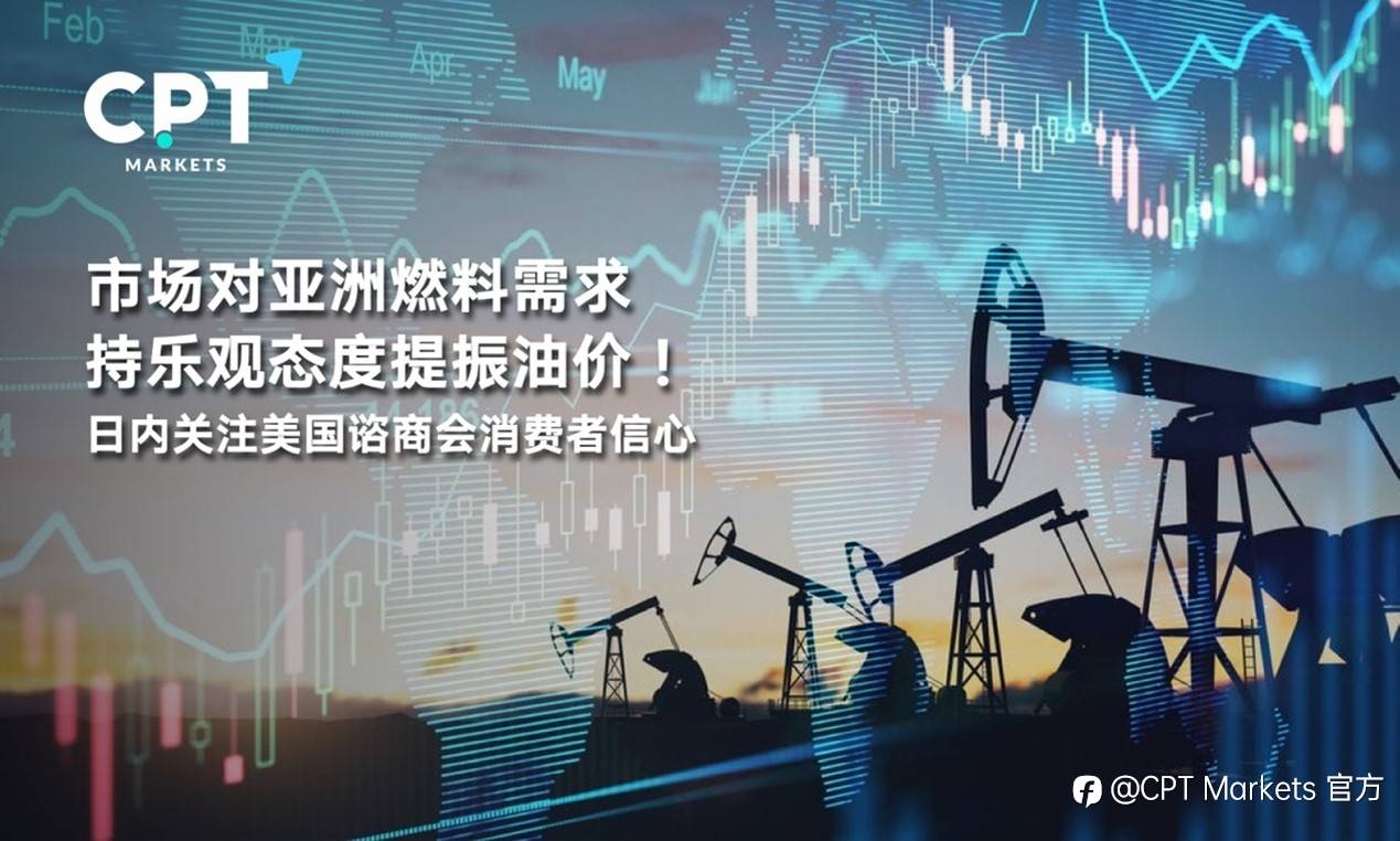 CPT Markets : 市场对亚洲燃料需求持乐观态度提振油价！日内关注美国谘商会消费者信心