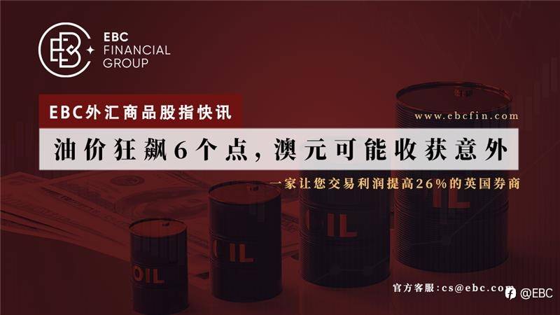 EBC外汇商品股指快讯|油价狂飙6个点，澳元可能收获意外
