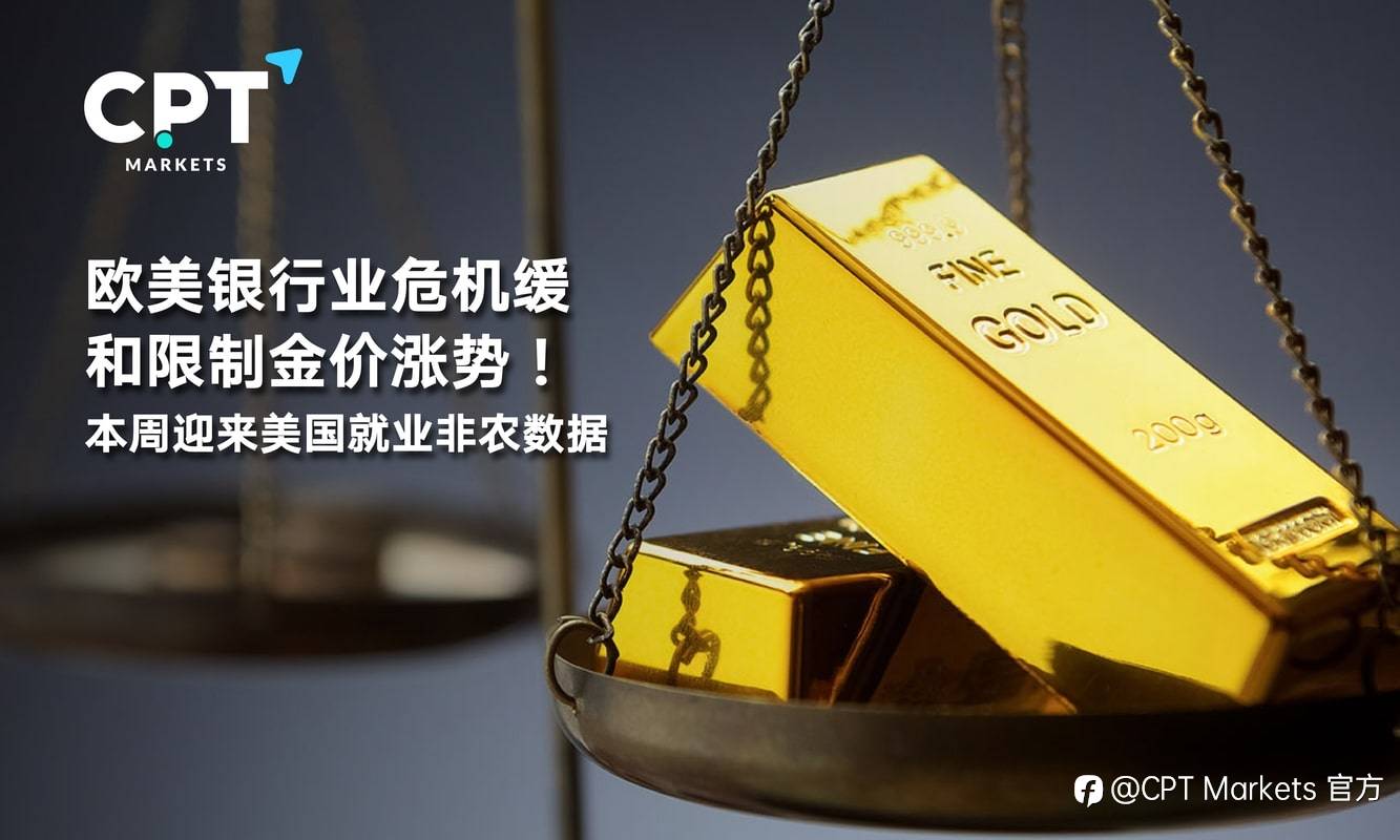 CPT Markets：欧美银行业危机缓和限制金价涨势！本周迎来美国就业非农资料