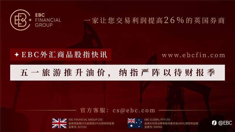 EBC外汇商品股指快讯|五一旅游推升油价，纳指严阵以待财报季