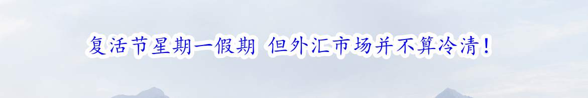 复活节星期一假期 但外汇市场并不算冷清！