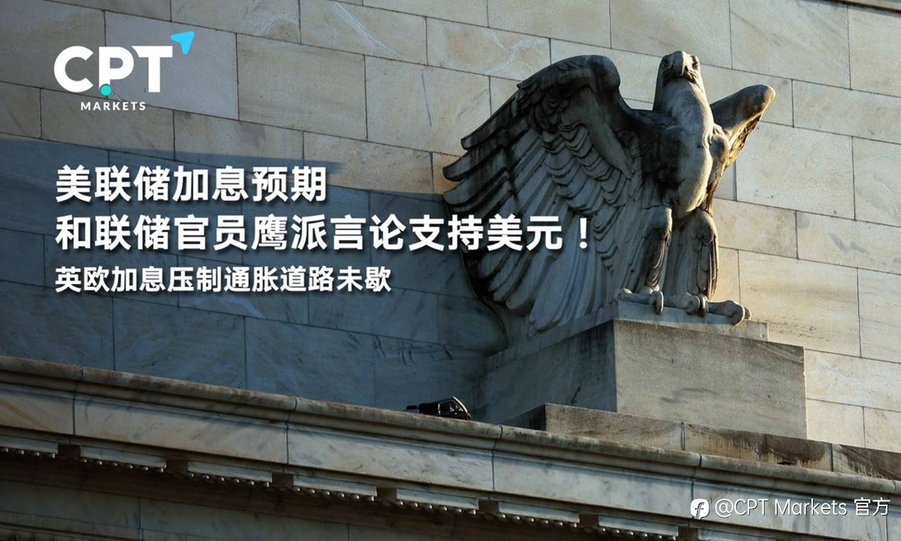 CPT Markets : 美联储加息预期和联储官员鹰派言论支持美元！英欧加息压制通胀道路未歇