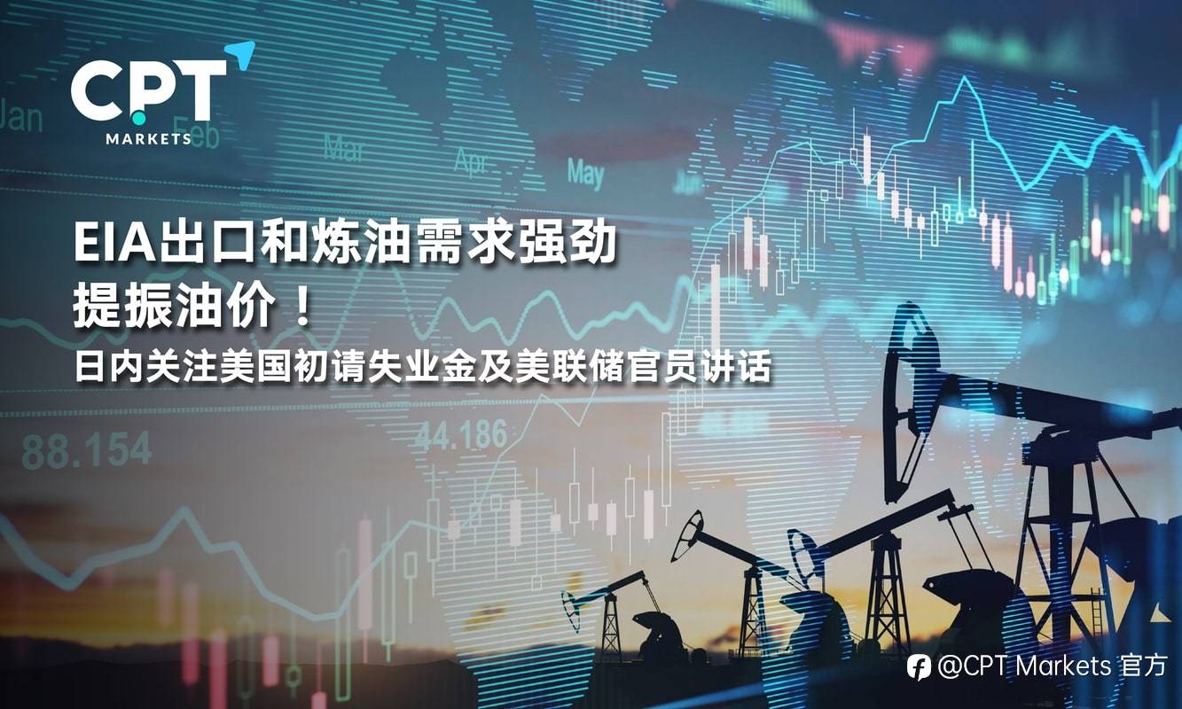 CPT Markets：EIA出口和炼油需求强劲提振油价！日内关注美国初请失业金及美联储官员讲话