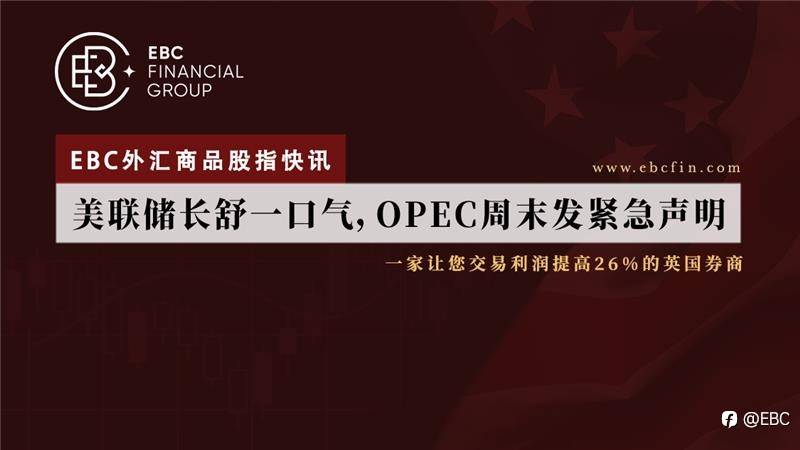 EBC外汇商品股指快讯|美联储长舒一口气，OPEC周末发紧急声明