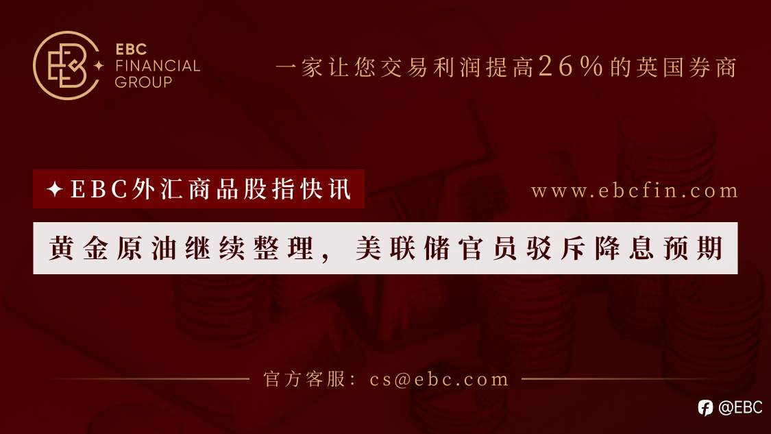 EBC外汇商品股指快讯|黄金原油继续整理，美联储官员驳斥降息预期