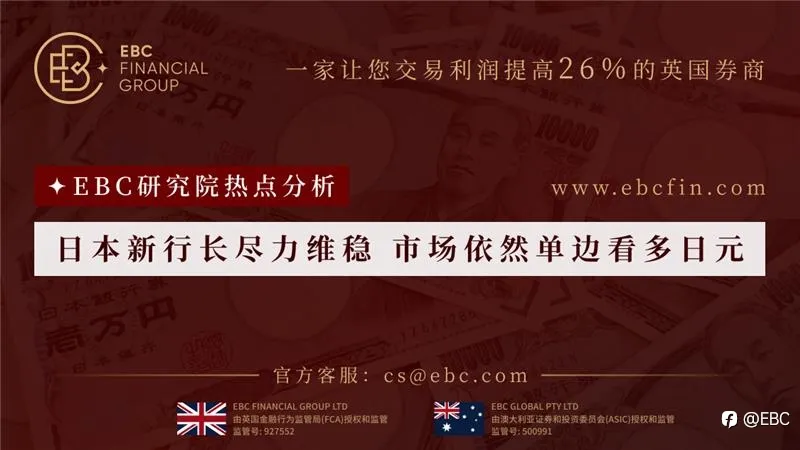 EBC研究院热点分析|日本新行长尽力维稳 市场依然单边看多日元
