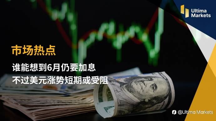 Ultima Markets:【市场热点】谁能想到6月仍要加息 不过美元涨势短期或受阻