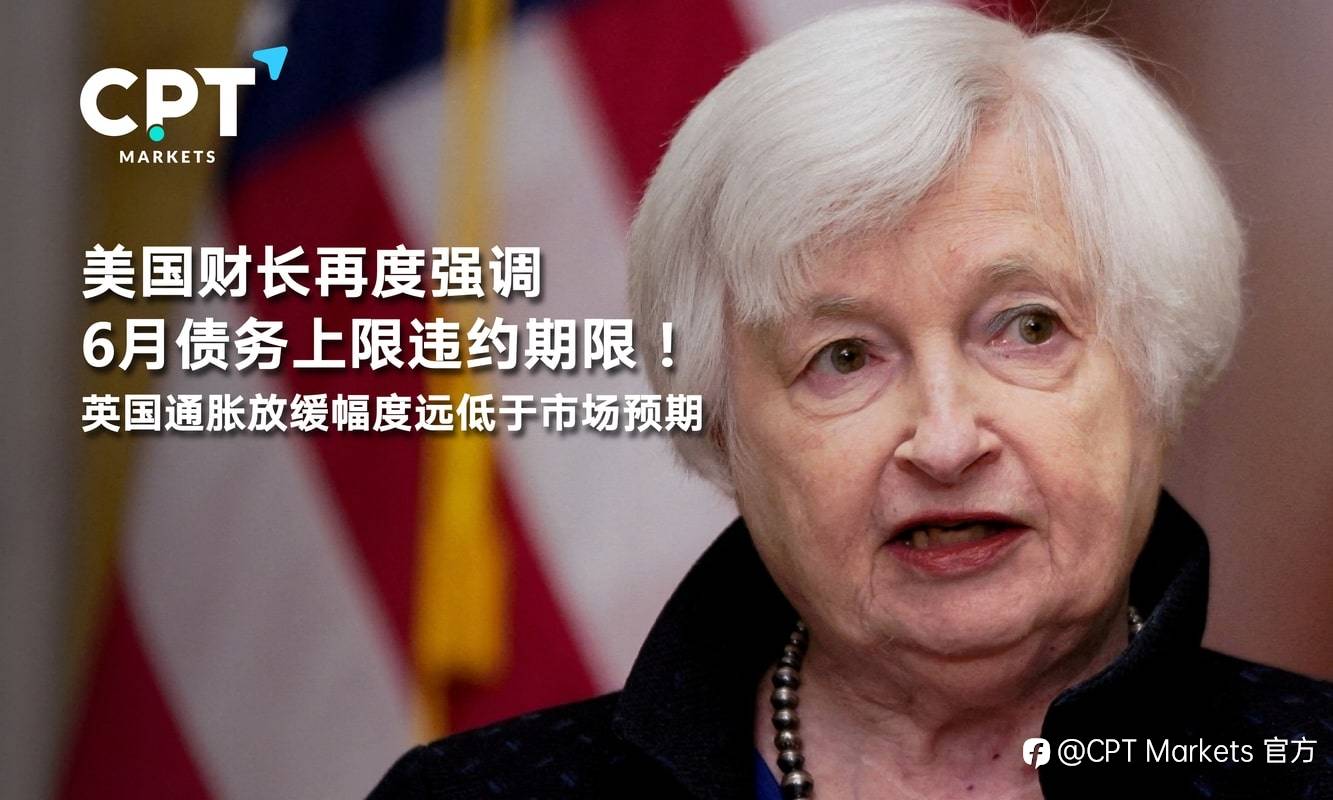 CPT Markets：美国财长再度强调6月债务上限违约期限！英国通胀放缓幅度远低于市场预期