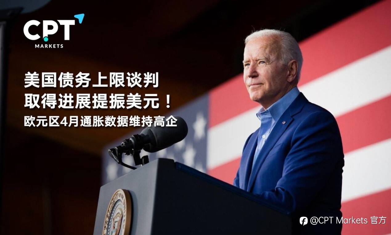 CPT Markets：美国债务上限谈判取得进展提振美元！欧元区4月通胀数据维持高企