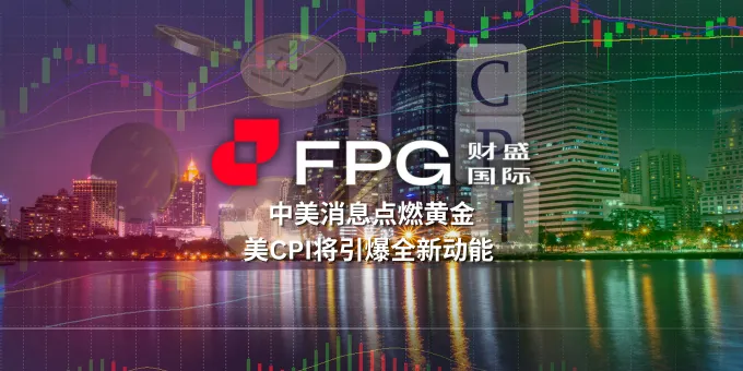FPG 财盛国际：中美消息点燃黄金 美CPI将引爆全新动能
