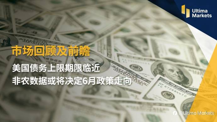 Ultima Market:【市场回顾及前瞻】美国债务上限期限临近 非农数据或将决定6月政策走向