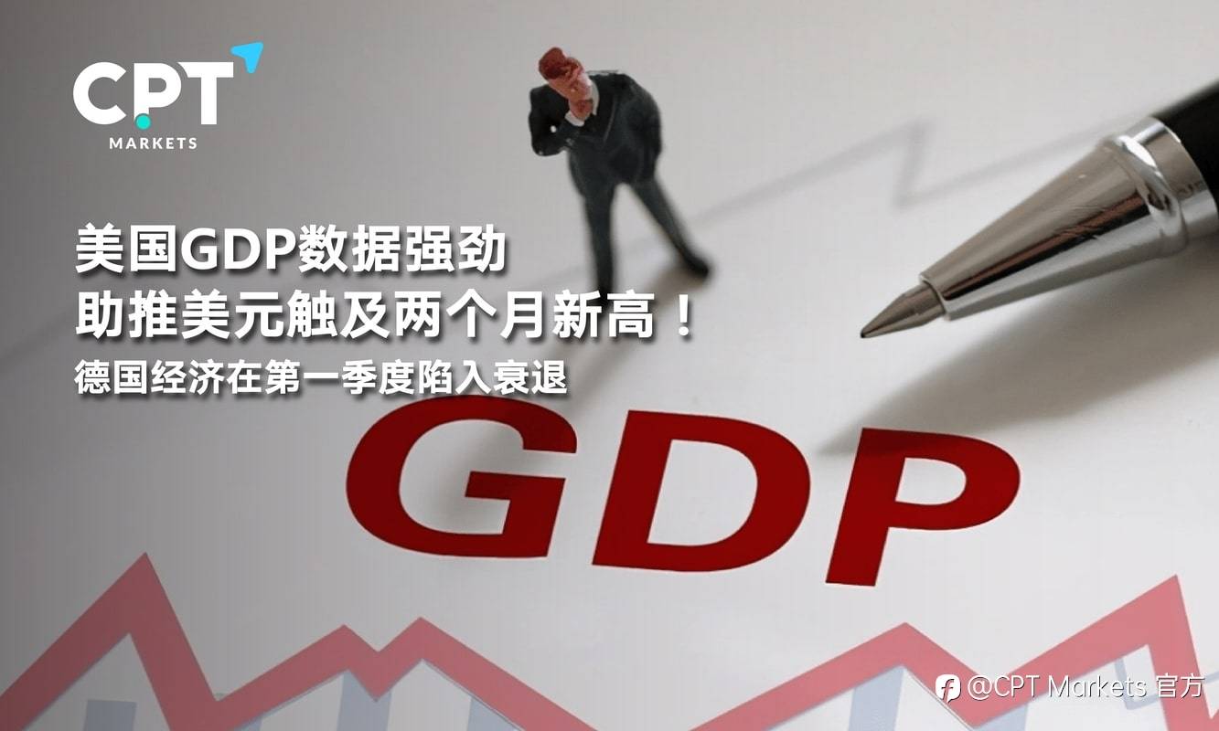 CPT Markets：美国GDP数据强劲助推美元触及两个月新高！德国经济在第一季度陷入衰退